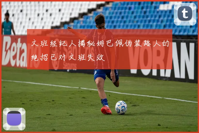 文班经纪人揭秘姆巴佩伪装路人的绝招已对文班失效