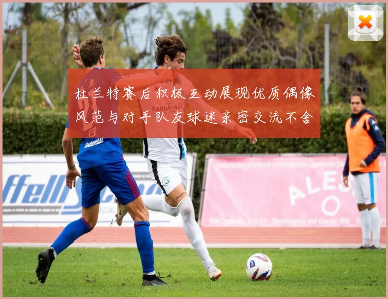 杜兰特赛后积极互动展现优质偶像风范与对手队友球迷亲密交流不舍离场