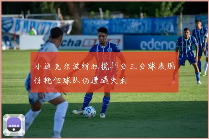 小迈克尔波特独揽34分三分球表现惊艳但球队仍遭遇失利