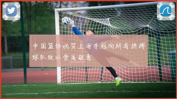 中国篮协祝贺上海夺冠向所有拼搏球队致以崇高敬意