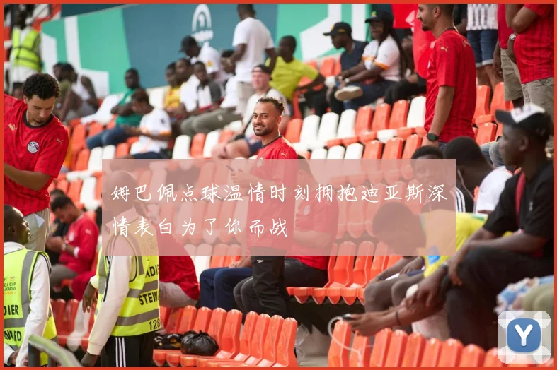 姆巴佩点球温情时刻拥抱迪亚斯深情表白为了你而战