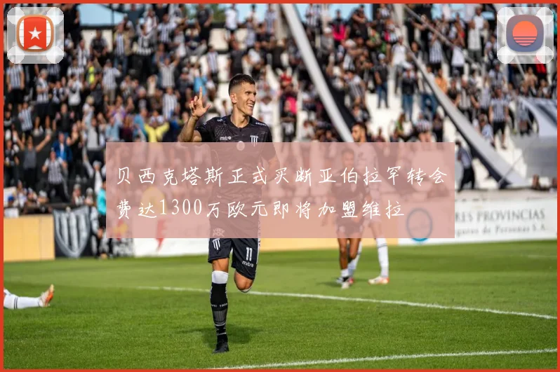 贝西克塔斯正式买断亚伯拉罕转会费达1300万欧元即将加盟维拉